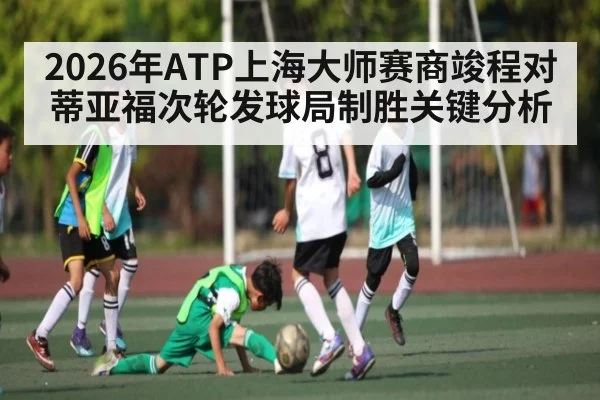 2026年ATP上海大师赛商竣程对蒂亚福次轮发球局制胜关键分析