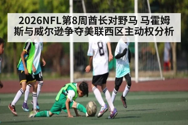 2026NFL第8周酋长对野马 马霍姆斯与威尔逊争夺美联西区主动权分析